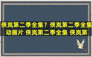 侠岚第二季全集？侠岚第二季全集动画片 侠岚第二季全集 侠岚第二季大结局下载